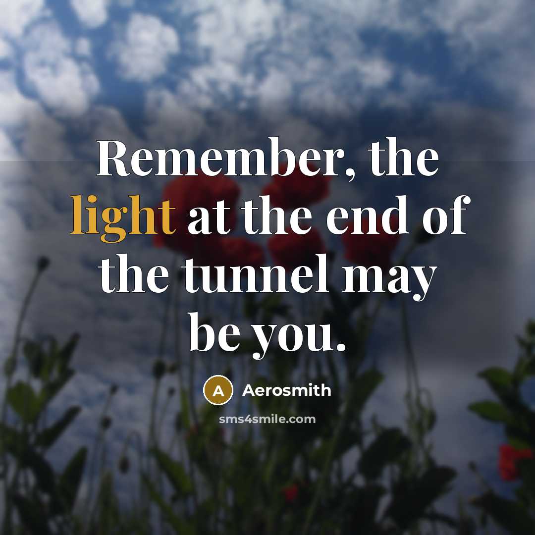“Remember, the light at the end of the tunnel may be you.” quote by Aerosmith