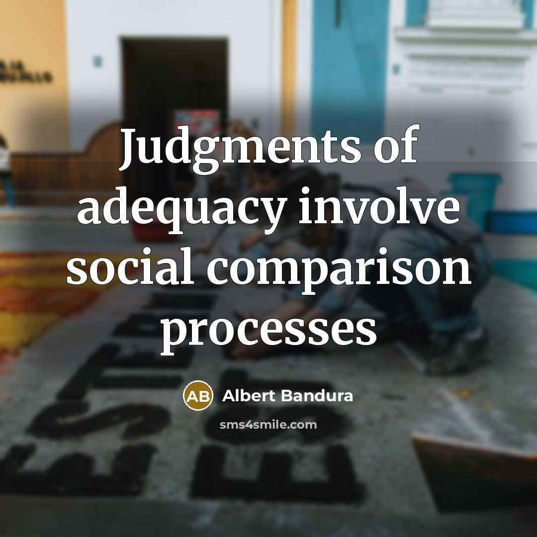 “Judgments of adequacy involve social comparison processes…” quote by Albert Bandura