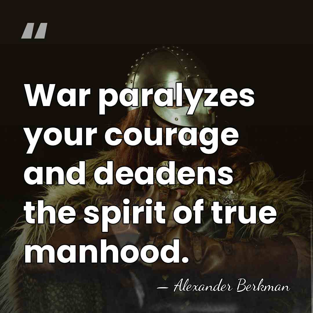 War paralyzes your courage and deadens the spirit of true manhood. - Alexander Berkman