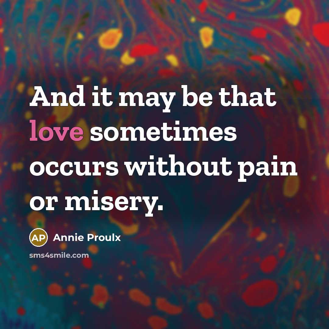 “And it may be that love sometimes occurs without pain…” quote by Annie Proulx