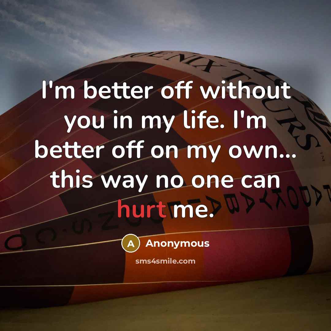 “I'm better off without you in my life. I'm better…” quote by Anonymous