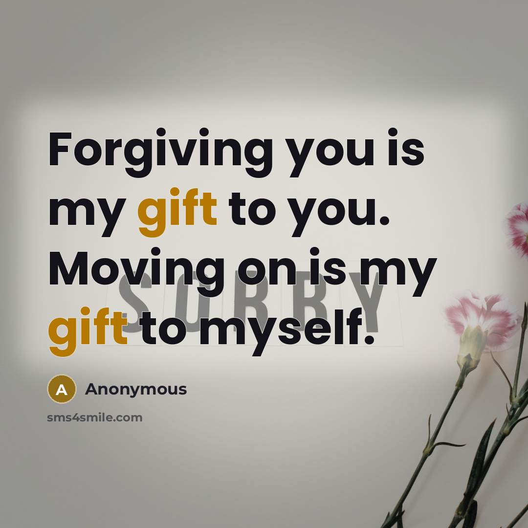 “Forgiving you is my gift to you. Moving on is…” quote by Anonymous