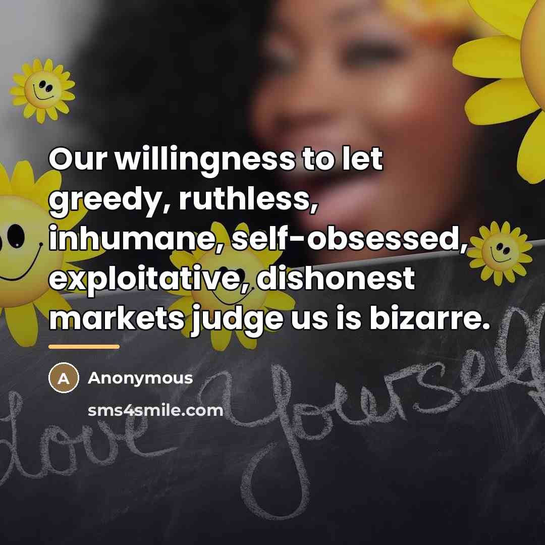 “Our willingness to let greedy, ruthless, inhumane, self-obsessed, exploitative, dishonest…” quote by Anonymous