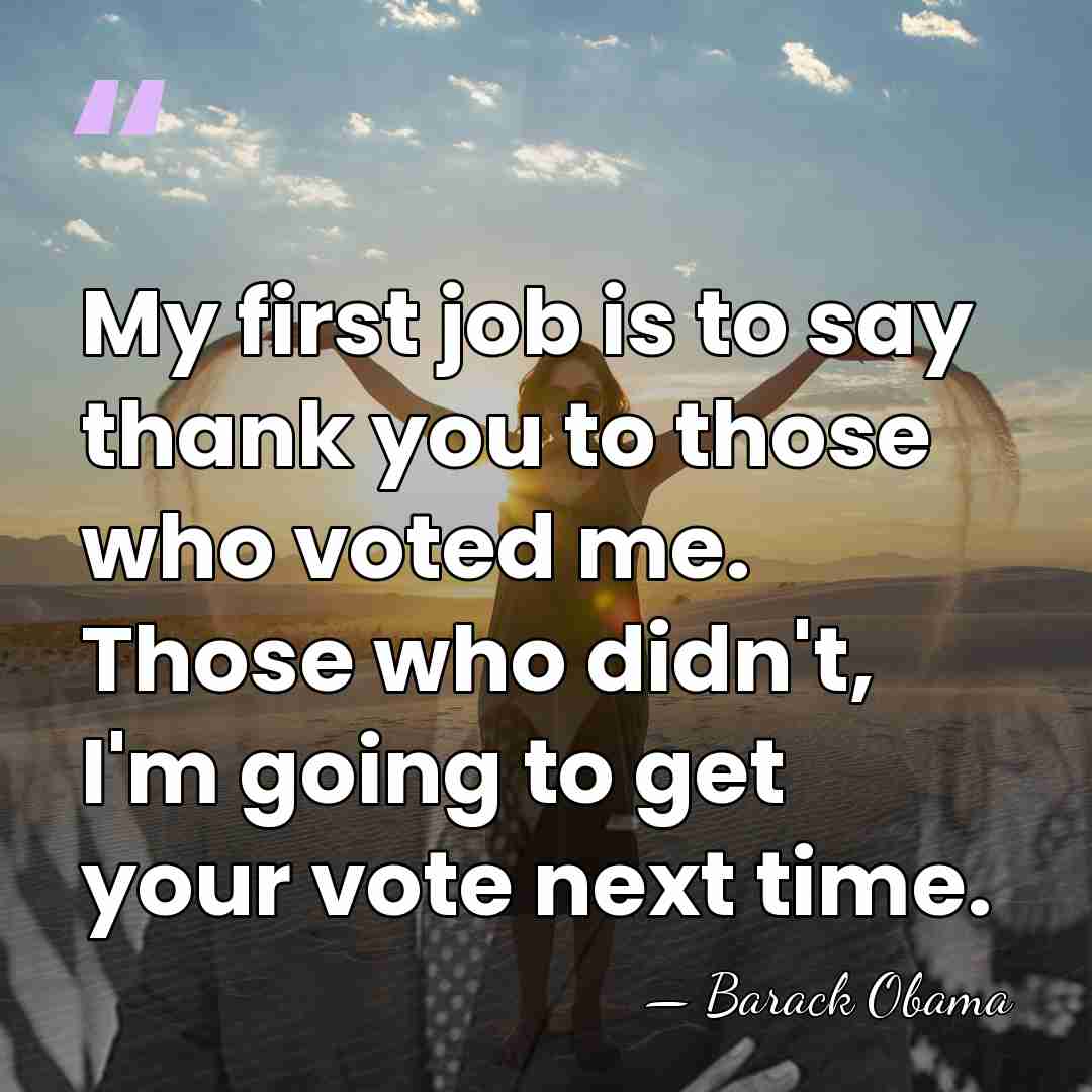 My first job is to say thank you to those who voted&hellip; - Barack Obama