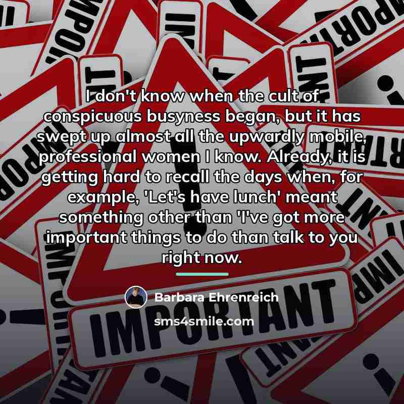 “I don't know when the cult of conspicuous busyness began,…” quote by Barbara Ehrenreich