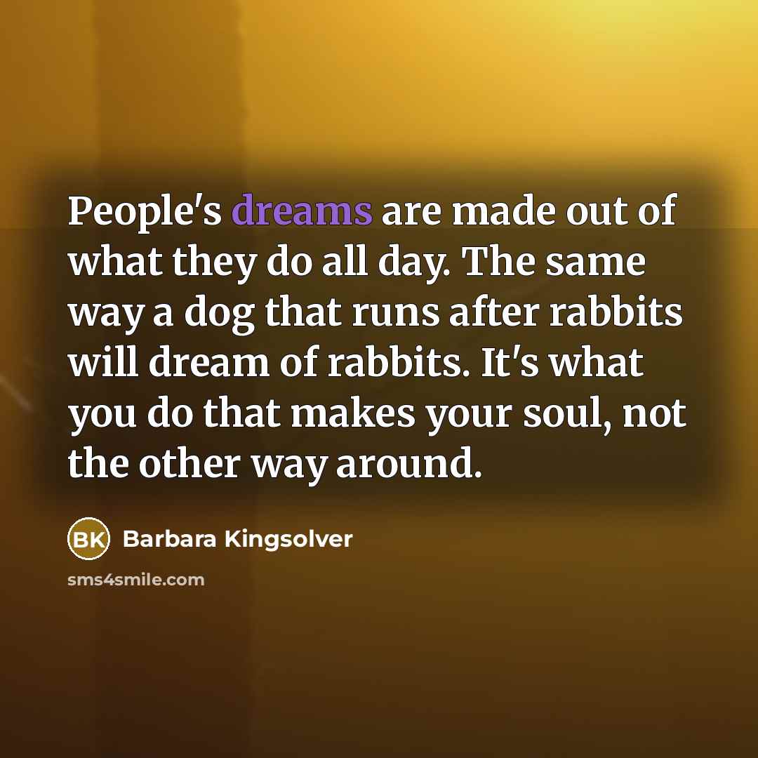 “People's dreams are made out of what they do all…” quote by Barbara Kingsolver