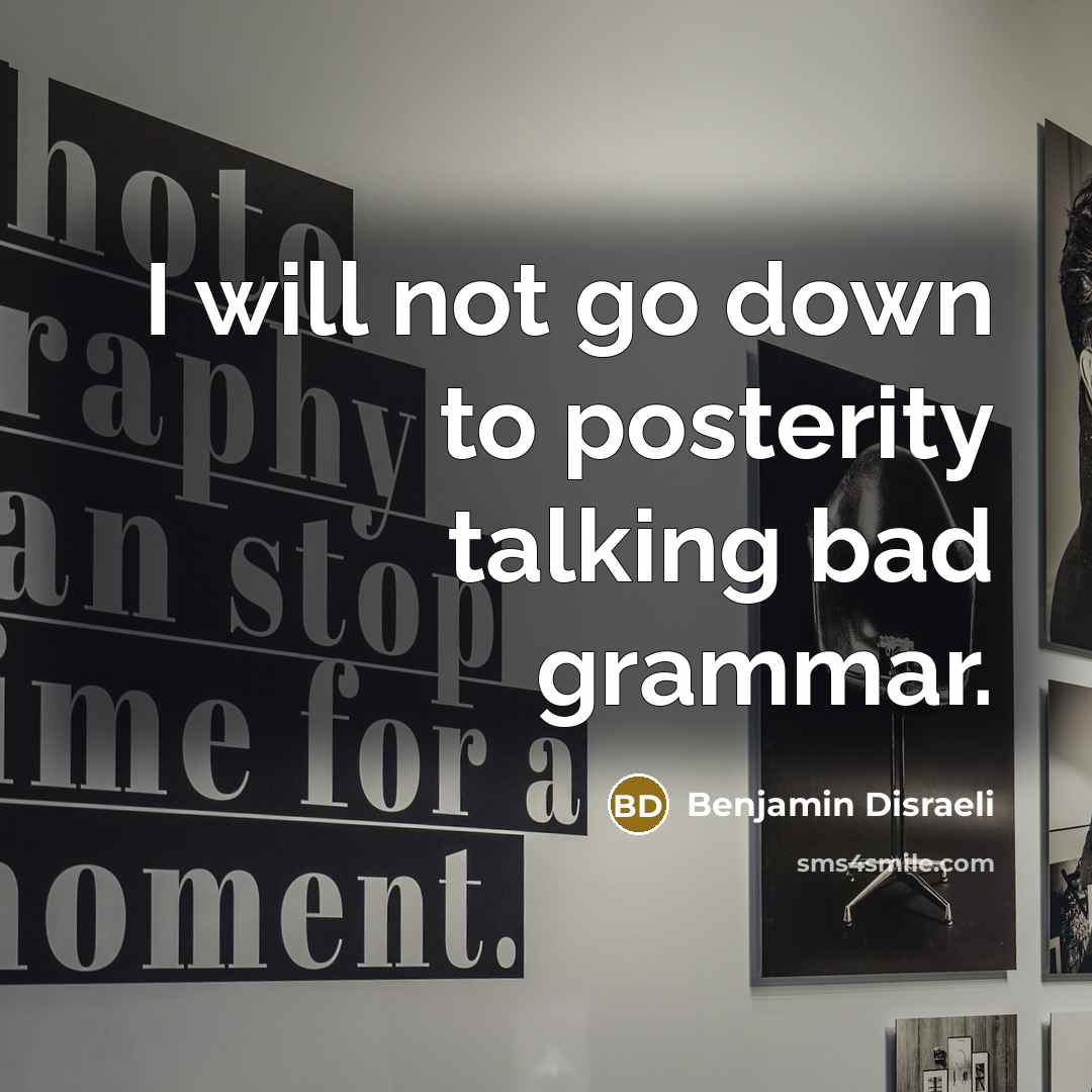 “I will not go down to posterity talking bad grammar.…” quote by Benjamin Disraeli