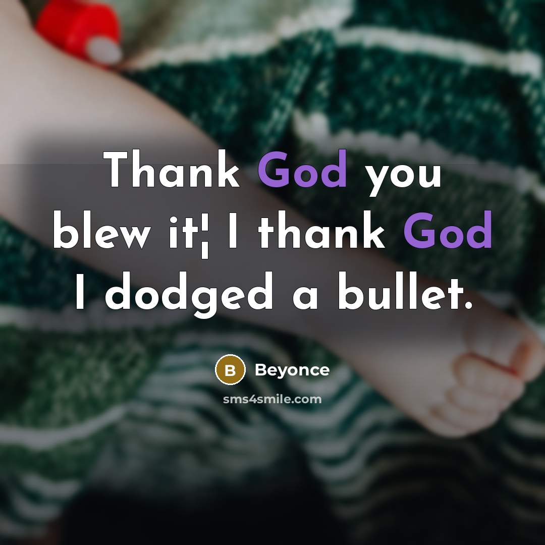 “Thank God you blew it¦ I thank God I dodged…” quote by Beyonce