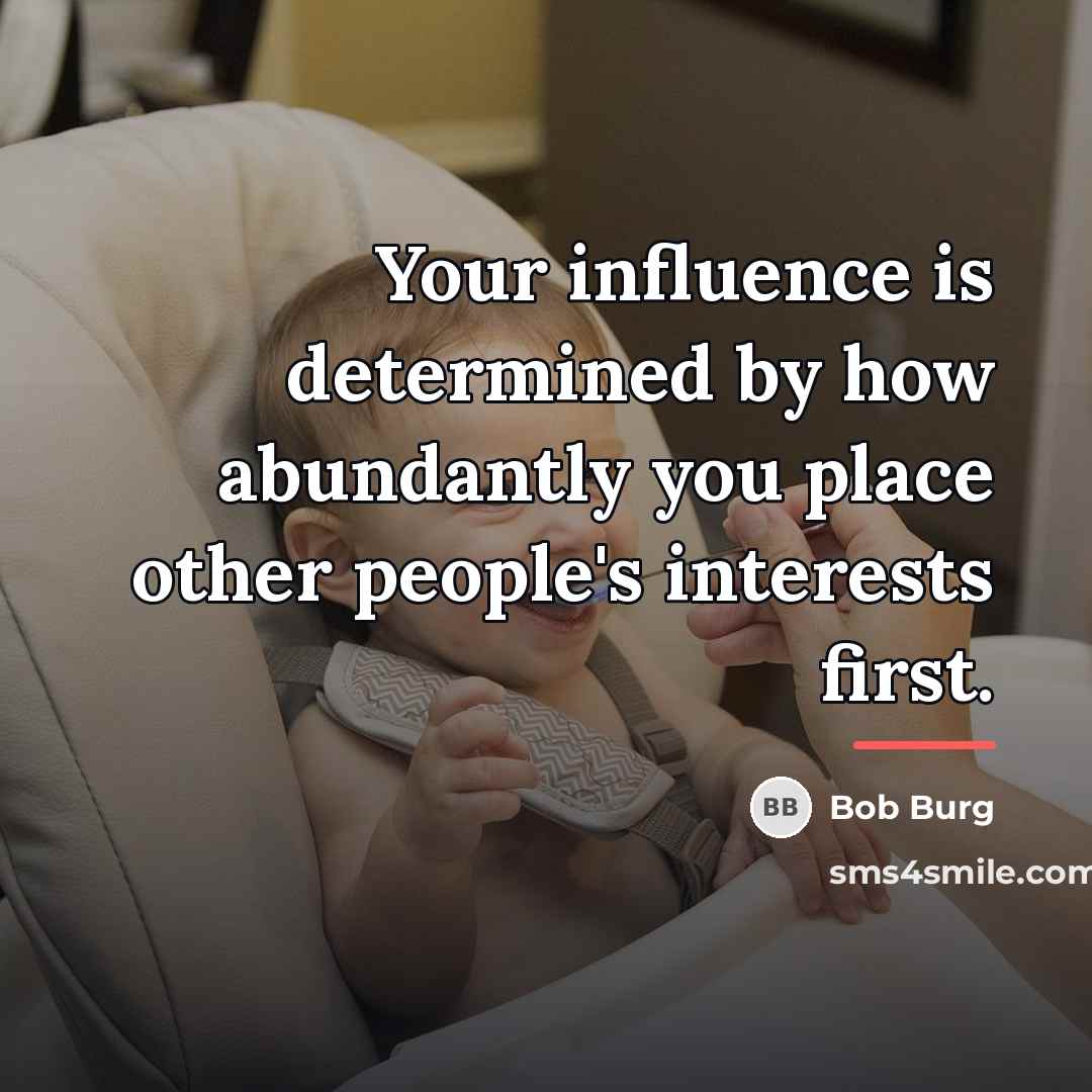 “Your influence is determined by how abundantly you place other…” quote by Bob Burg