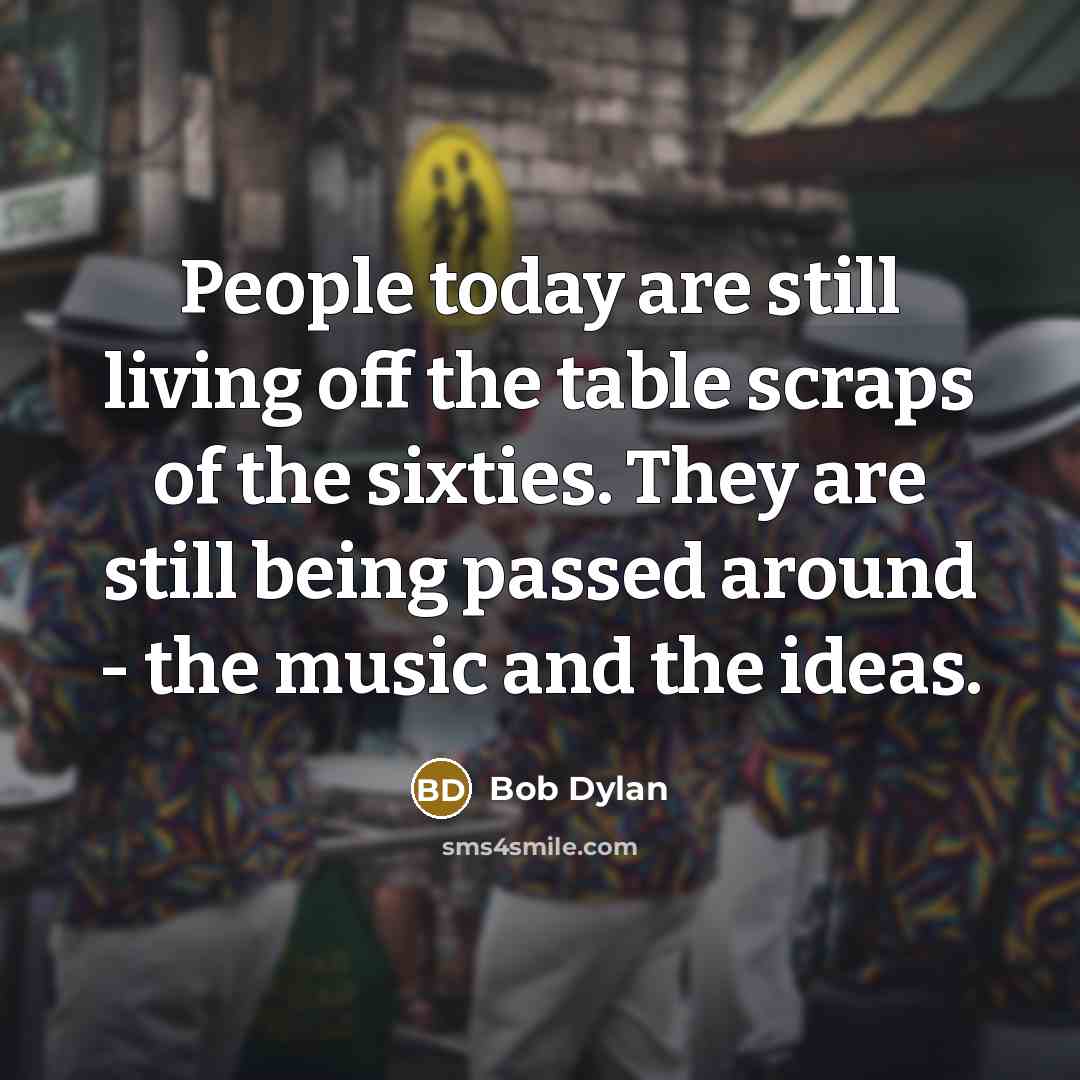 “People today are still living off the table scraps of…” quote by Bob Dylan