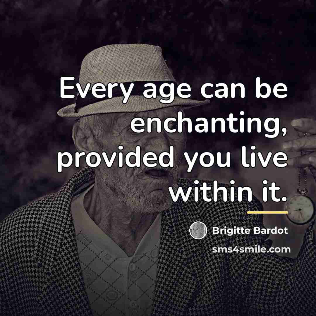 “Every age can be enchanting, provided you live within it.…” quote by Brigitte Bardot