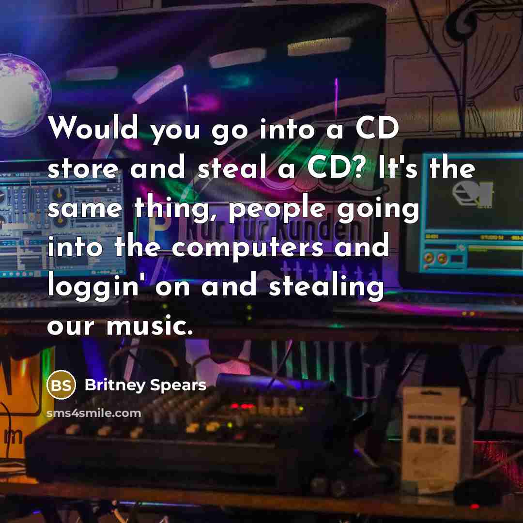 “Would you go into a CD store and steal a…” quote by Britney Spears
