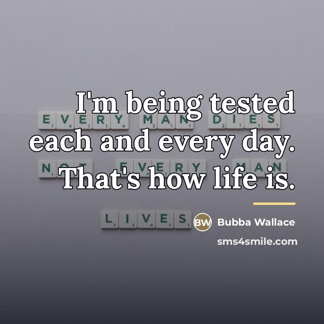 “I'm being tested each and every day. That's how life…” quote by Bubba Wallace