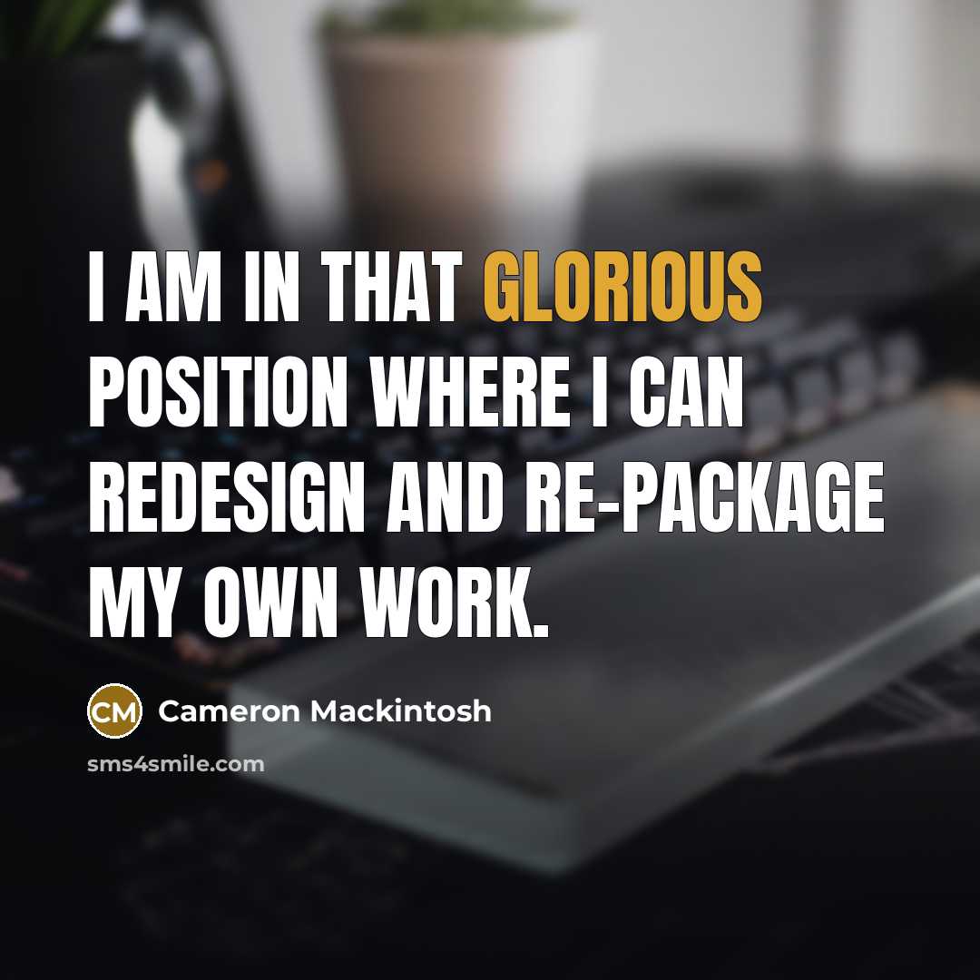 “I am in that glorious position where I can redesign…” quote by Cameron Mackintosh
