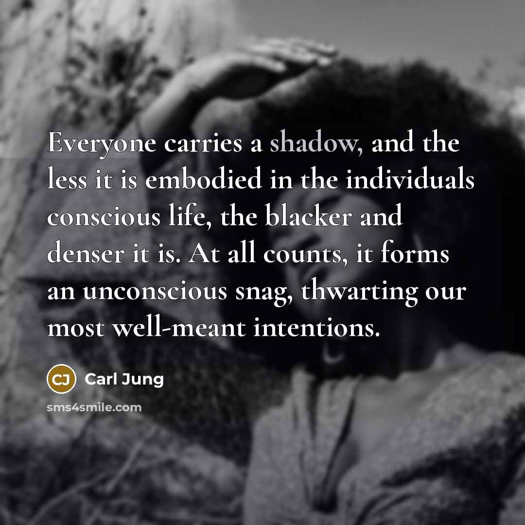 “Everyone carries a shadow, and the less it is embodied…” quote by Carl Jung