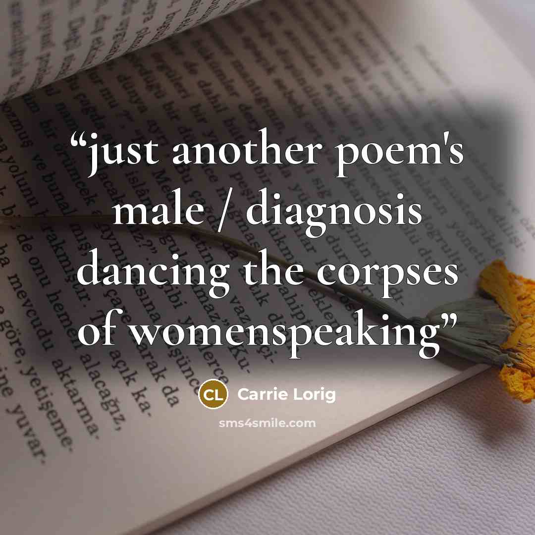 “just another poem's male / diagnosis dancing the corpses of womenspeaking” quote by Carrie Lorig
