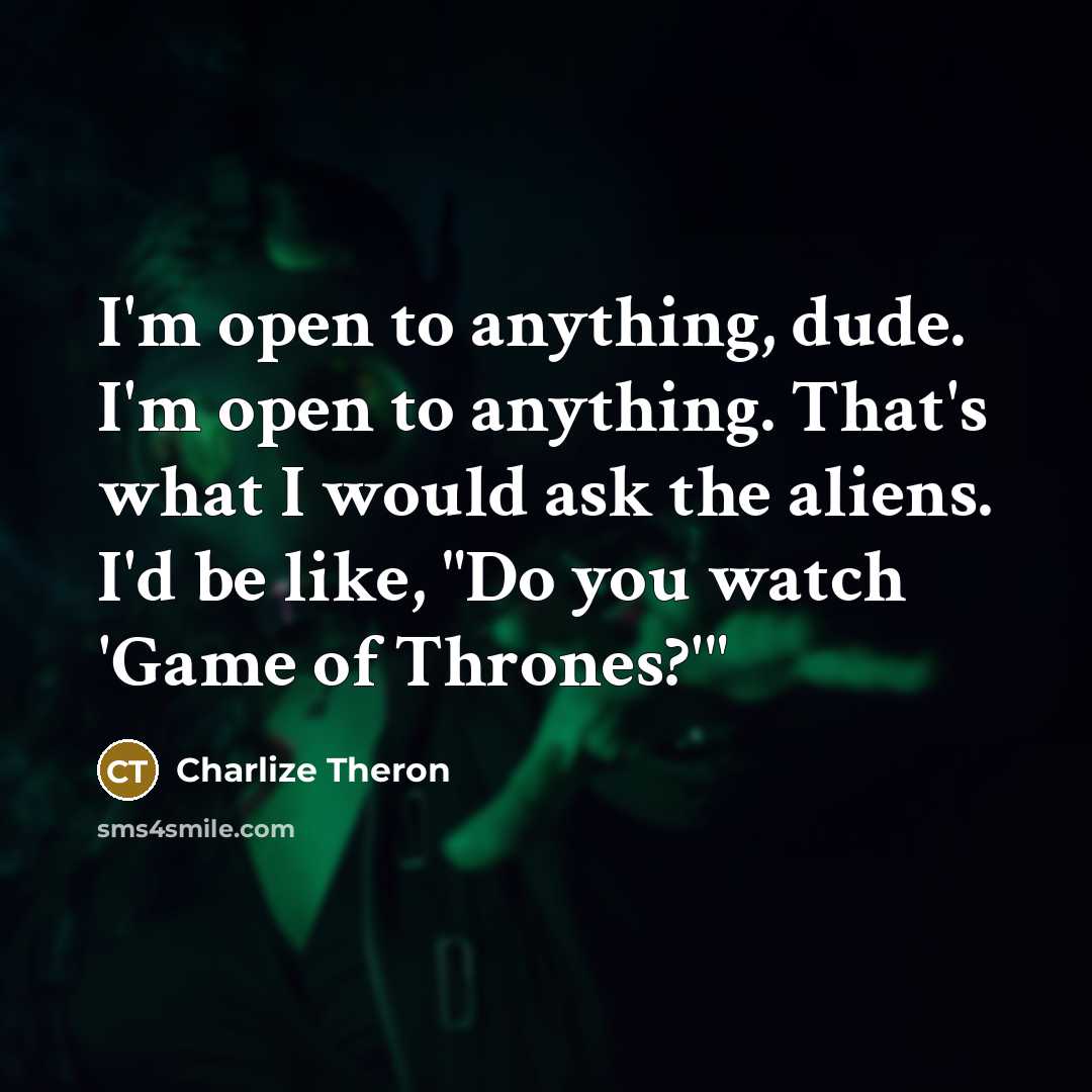 “I'm open to anything, dude. I'm open to anything. That's…” quote by Charlize Theron