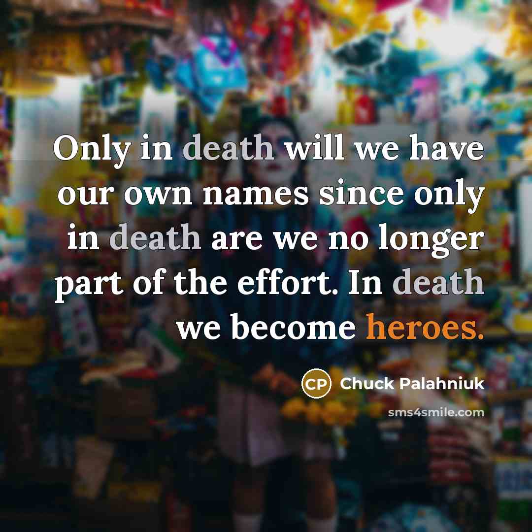 “Only in death will we have our own names since…” quote by Chuck Palahniuk