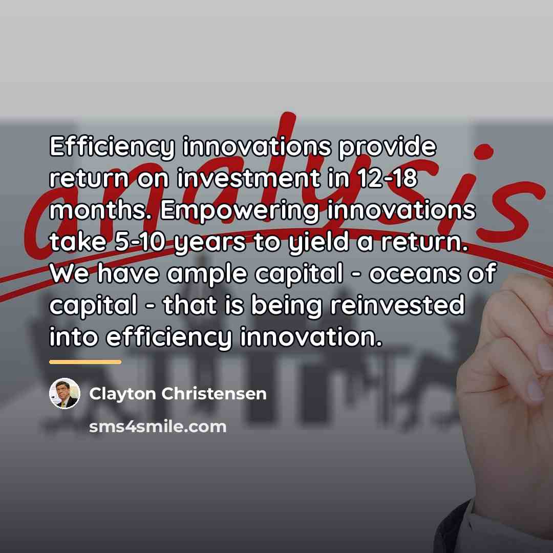 “Efficiency innovations provide return on investment in 12-18 months. Empowering…” quote by Clayton Christensen