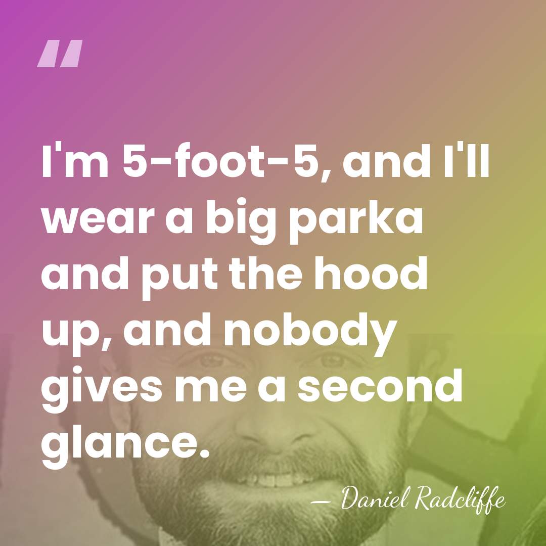 I'm 5-foot-5, and I'll wear a big parka and put the hood&hellip; - Daniel Radcliffe
