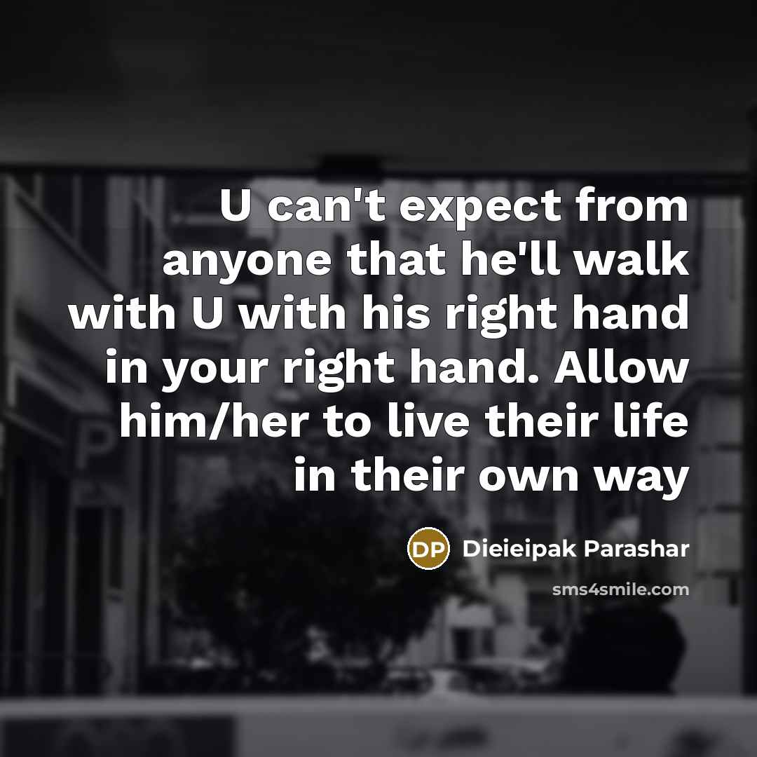 “U can't expect from anyone that he'll walk with U with his right hand in your right hand. Allow him/her to live their life in their own way” quote by Dieieipak Parashar