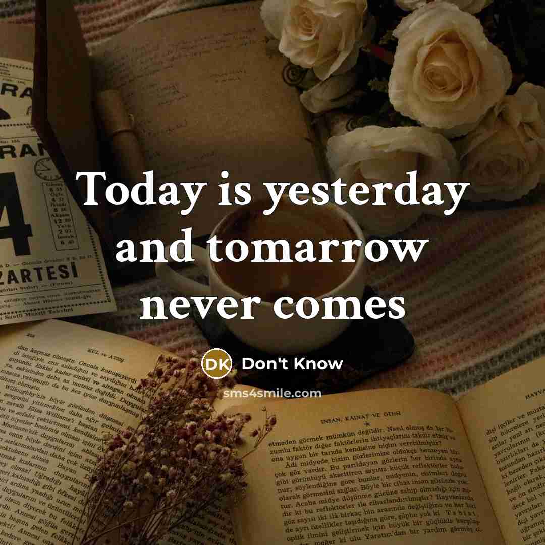 “Today is yesterday and tomarrow never comes…” quote by Don't Know