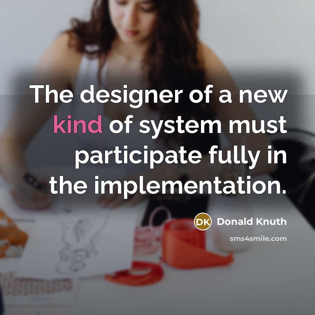 “The designer of a new kind of system must participate…” quote by Donald Knuth