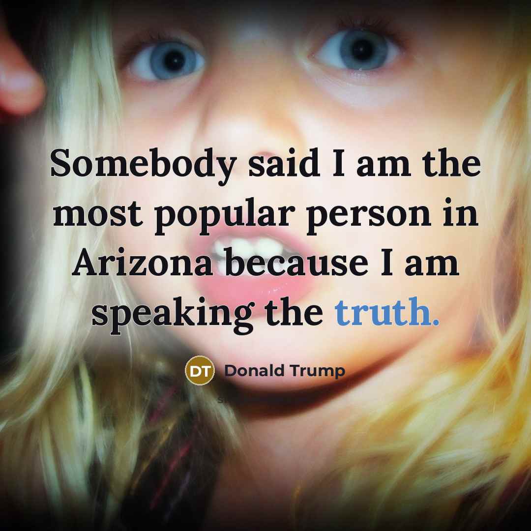 “Somebody said I am the most popular person in Arizona…” quote by Donald Trump