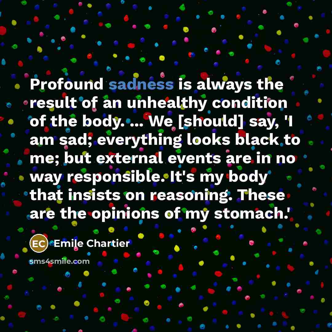 “Profound sadness is always the result of an unhealthy condition…” quote by Emile Chartier