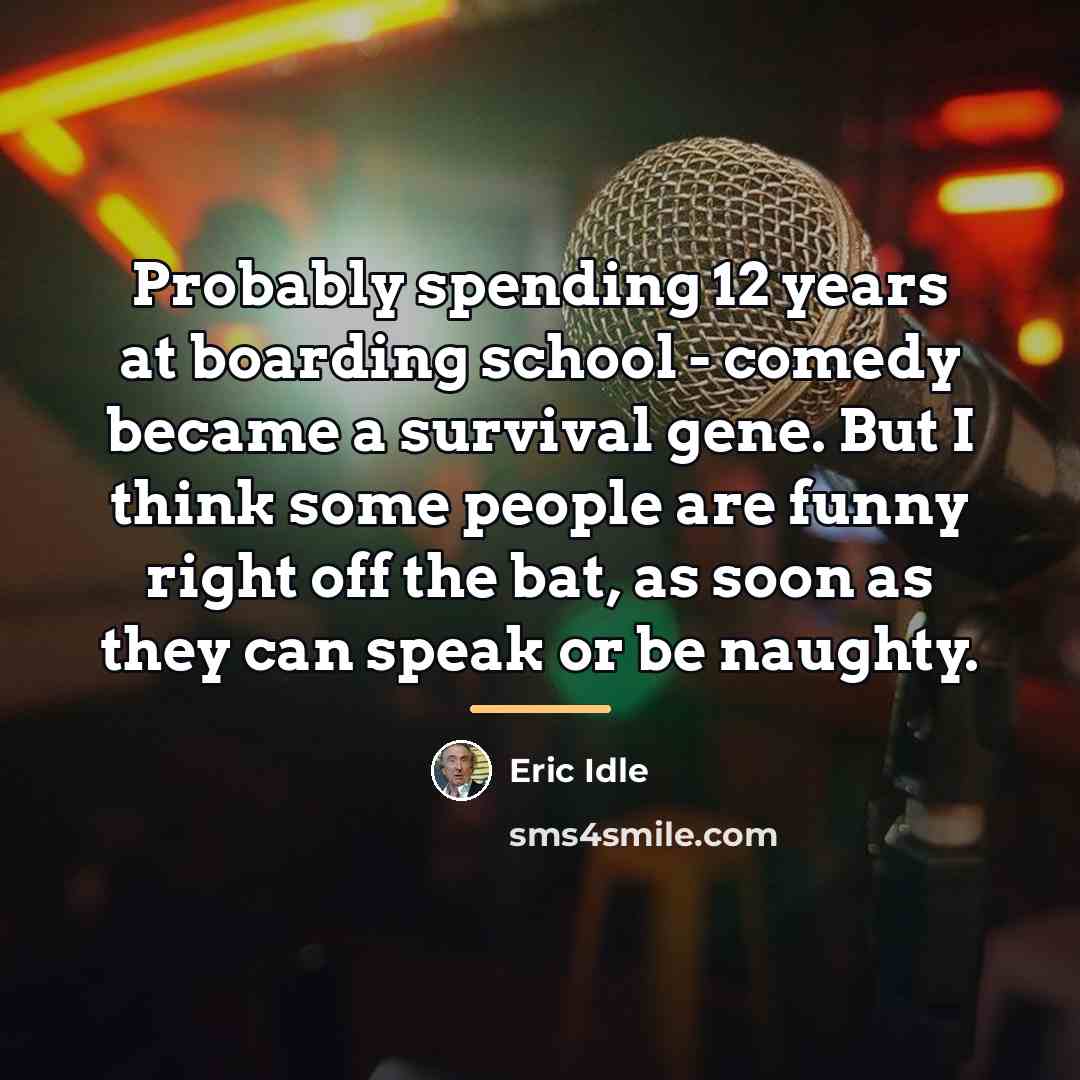 “Probably spending 12 years at boarding school - comedy became…” quote by Eric Idle