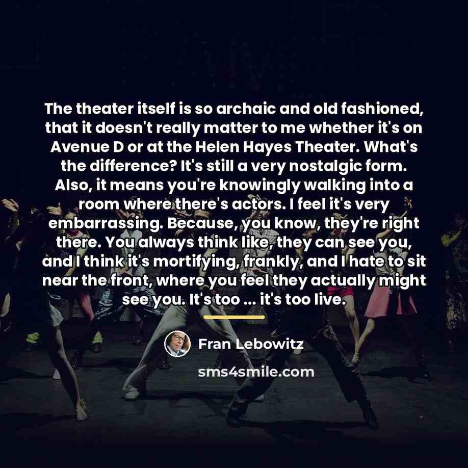 “The theater itself is so archaic and old fashioned, that…” quote by Fran Lebowitz