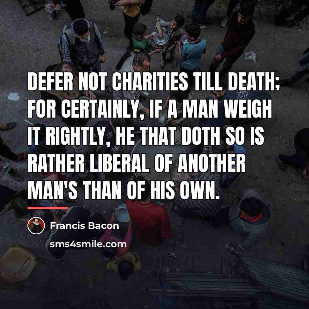“Defer not charities till death; for certainly, if a man…” quote by Francis Bacon