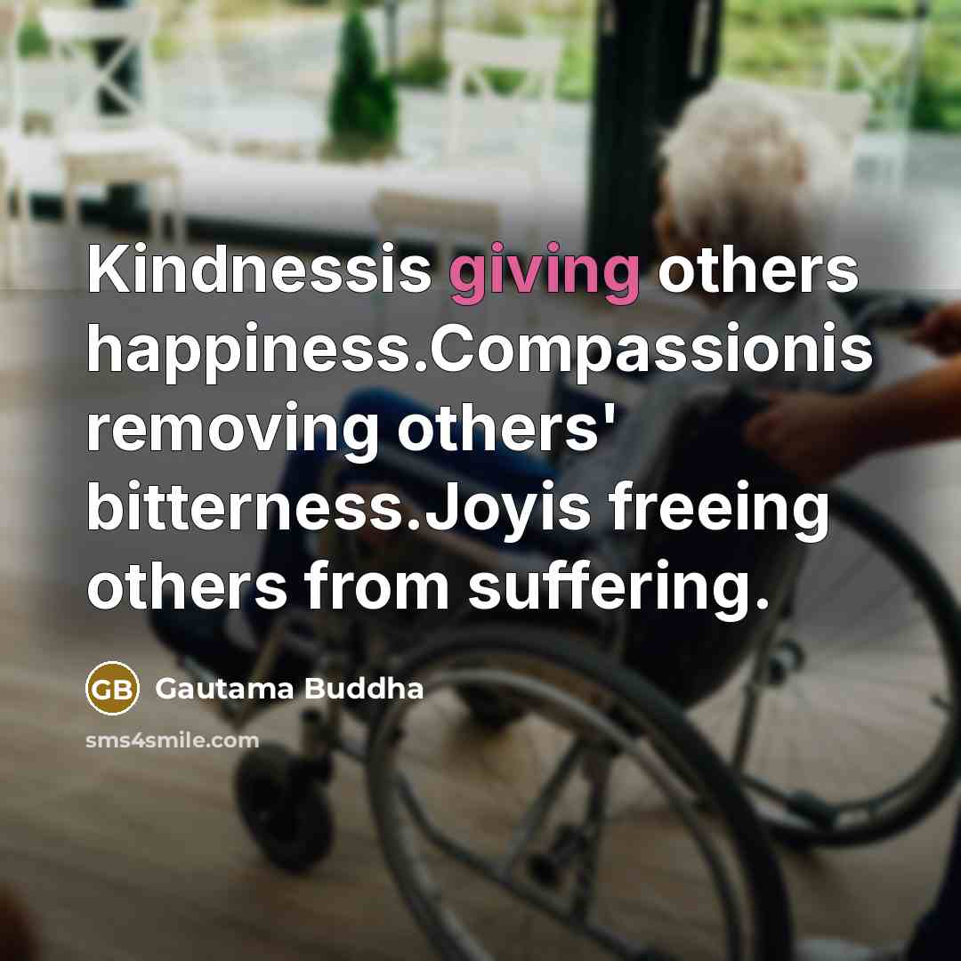 “Kindnessis giving others happiness.Compassionis removing others' bitterness.Joyis freeing others from…” quote by Gautama Buddha