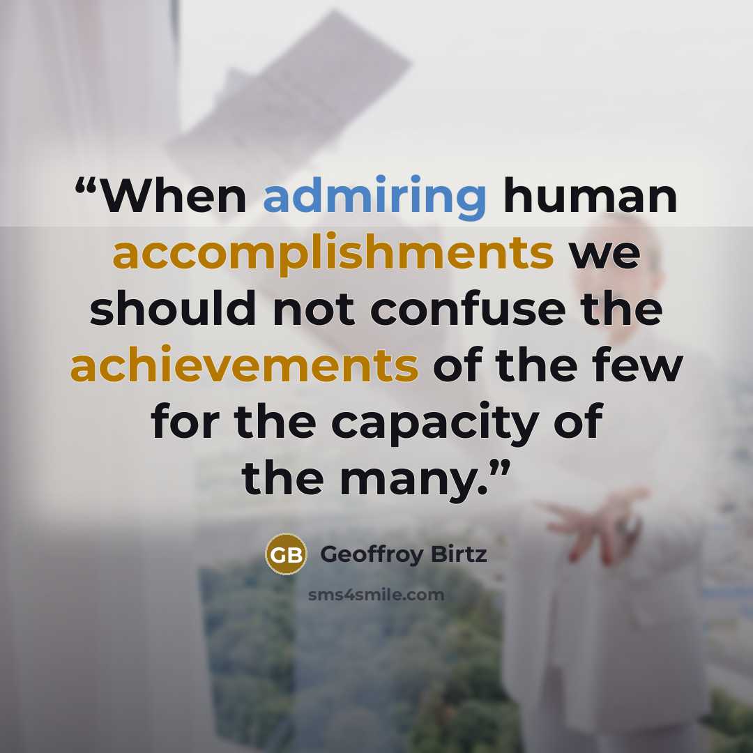 “When admiring human accomplishments we should not confuse the achievements of the few for the capacity of the many.” quote by Geoffroy Birtz