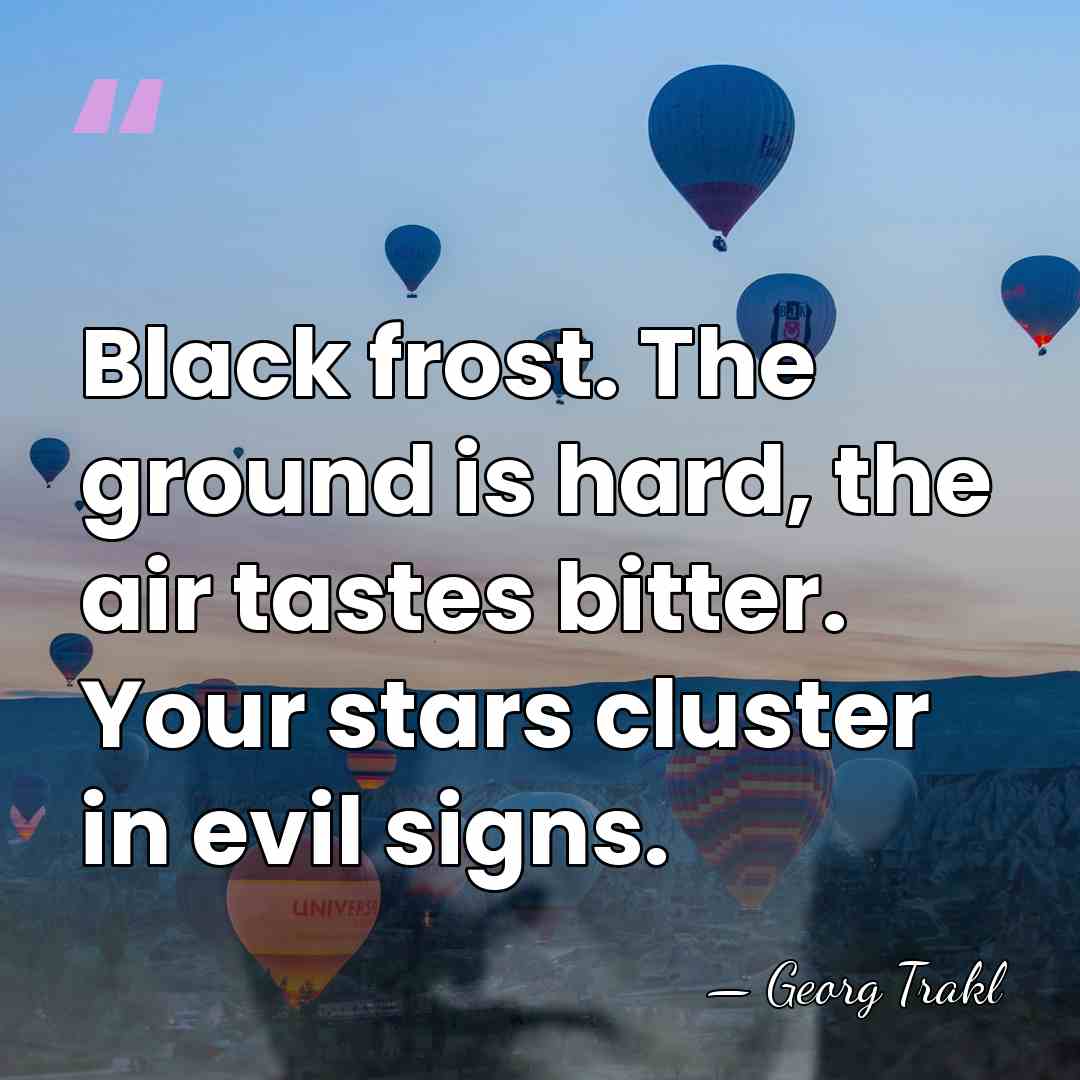 Black frost. The ground is hard, the air tastes bitter. Your stars&hellip; - Georg Trakl