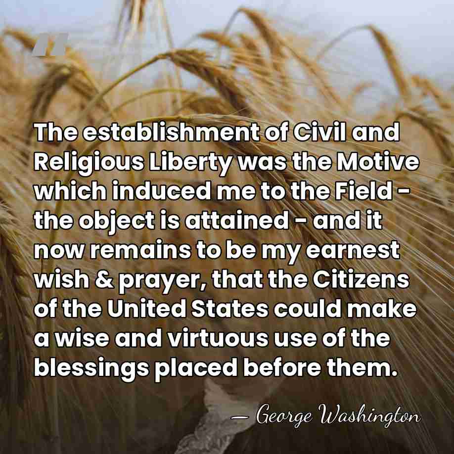 The establishment of Civil and Religious Liberty was the Motive which induced&hellip; - George Washington