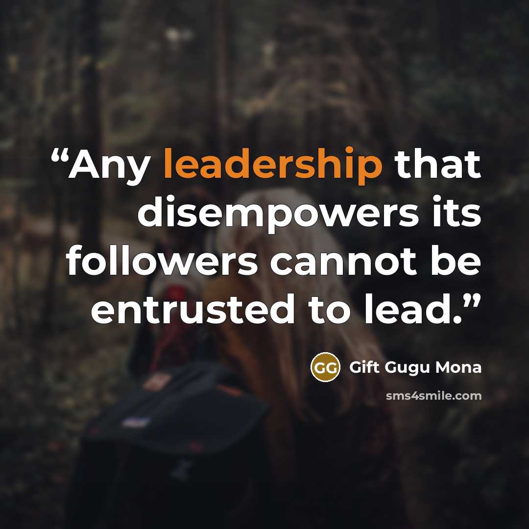 “Any leadership that disempowers its followers cannot be entrusted to lead.” quote by Gift Gugu Mona
