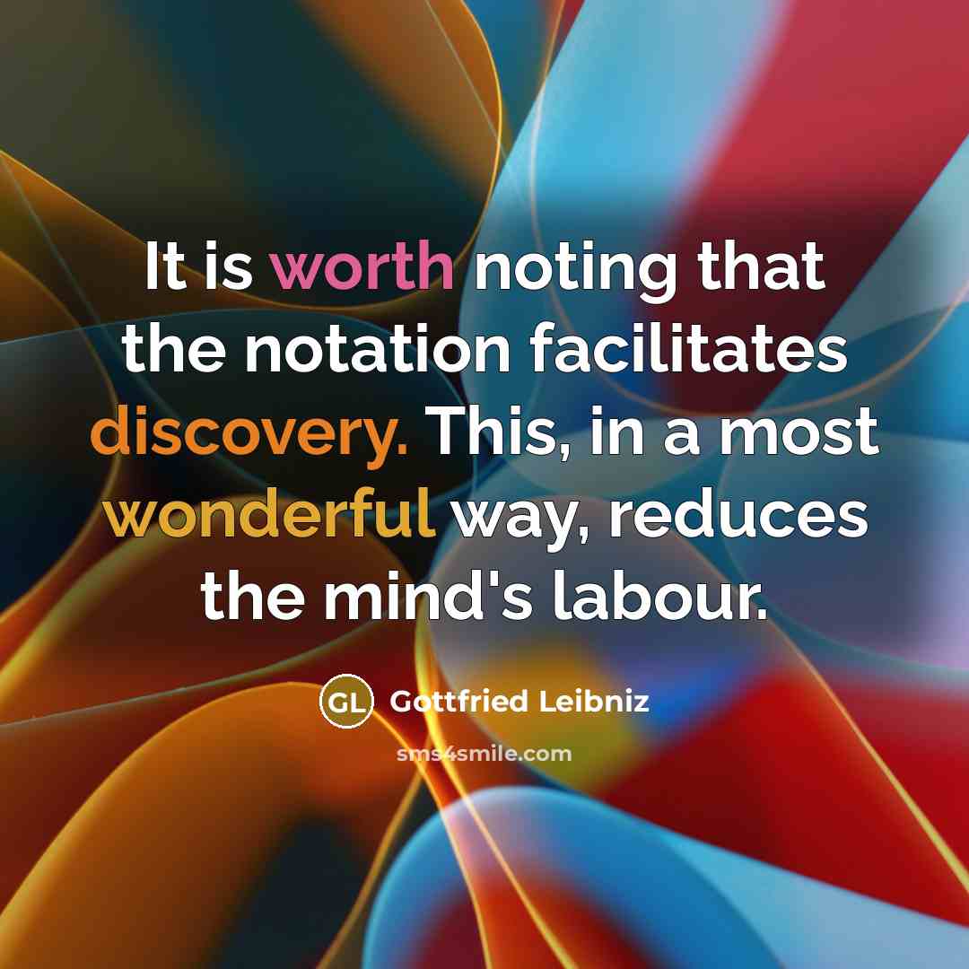 “It is worth noting that the notation facilitates discovery. This, in a most wonderful way, reduces the mind's labour.” quote by Gottfried Leibniz