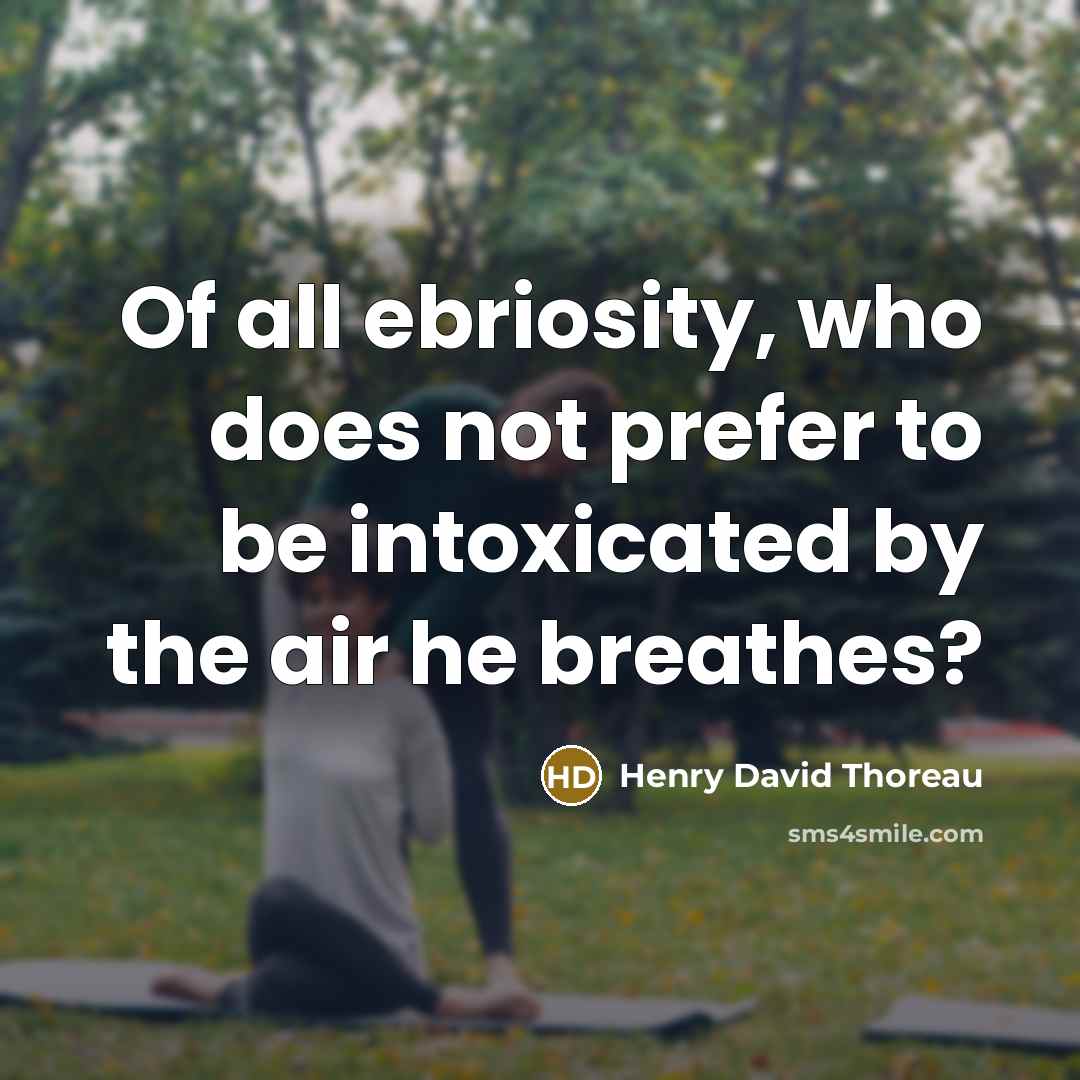 “Of all ebriosity, who does not prefer to be intoxicated…” quote by Henry David Thoreau