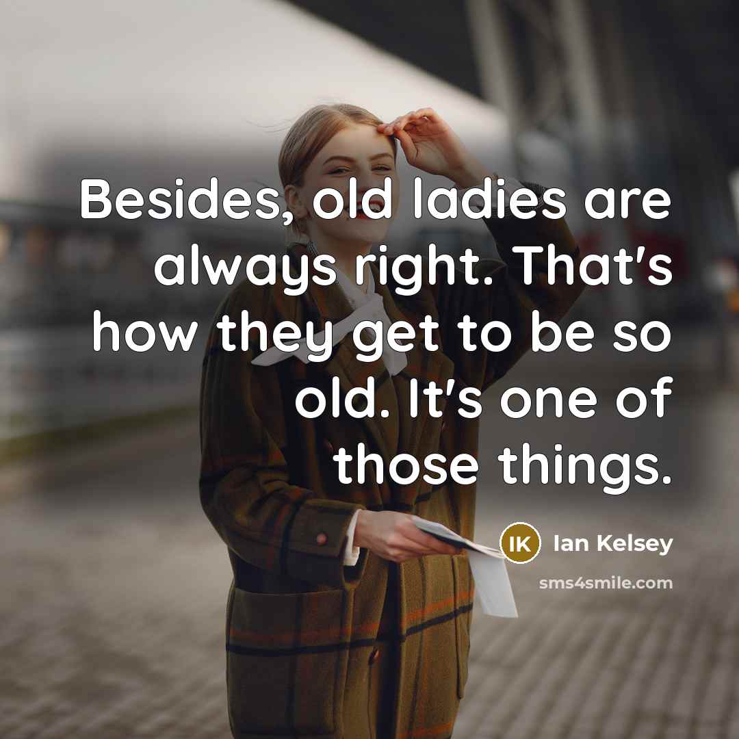 “Besides, old ladies are always right. That's how they get…” quote by Ian Kelsey