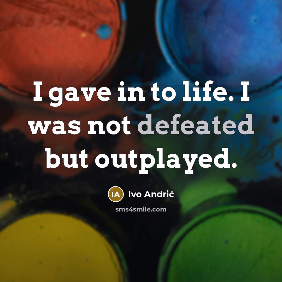 “I gave in to life. I was not defeated but…” quote by Ivo Andric