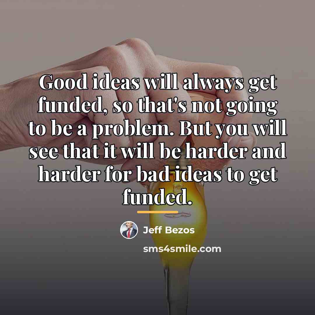 “Good ideas will always get funded, so that's not going…” quote by Jeff Bezos