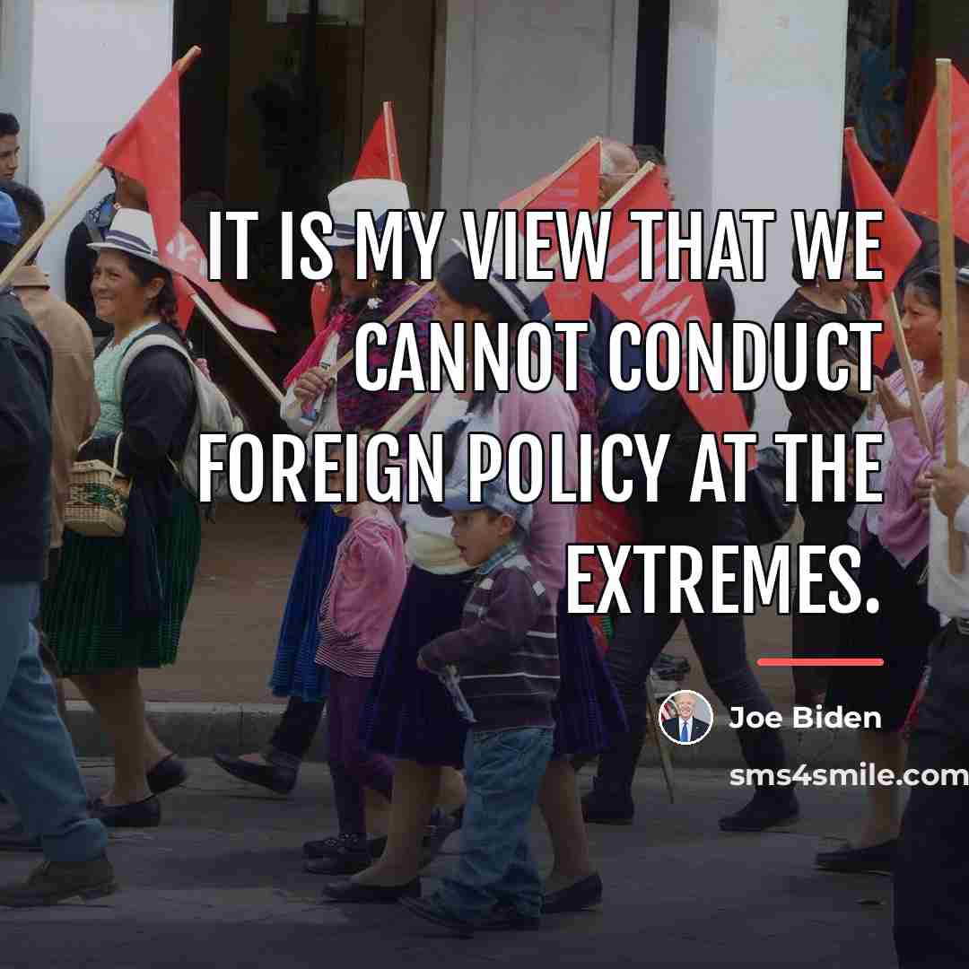 “It is my view that we cannot conduct foreign policy…” quote by Joe Biden