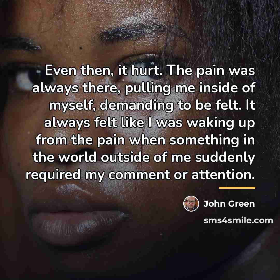 “Even then, it hurt. The pain was always there, pulling…” quote by John Green