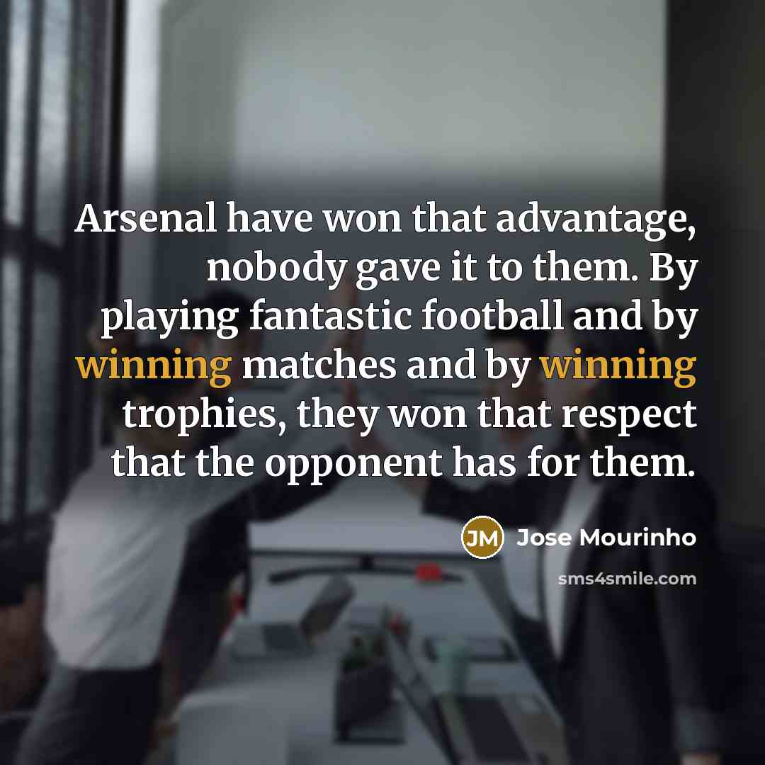 “Arsenal have won that advantage, nobody gave it to them.…” quote by Jose Mourinho