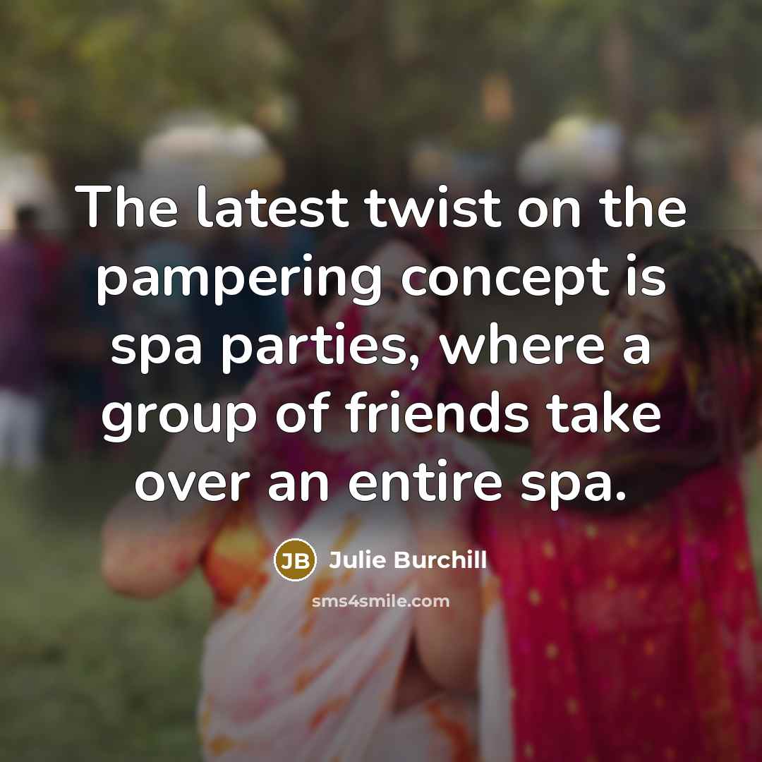 “The latest twist on the pampering concept is spa parties,…” quote by Julie Burchill