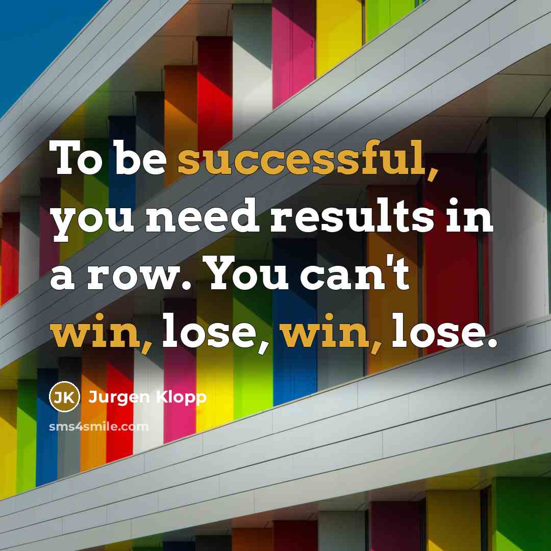“To be successful, you need results in a row. You can't win, lose, win, lose.” quote by Jurgen Klopp