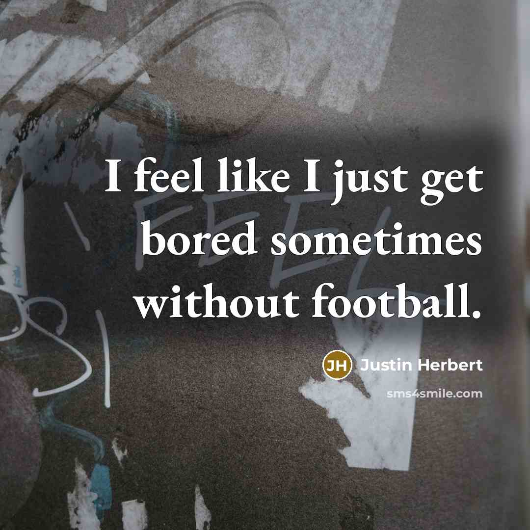 “I feel like I just get bored sometimes without football.…” quote by Justin Herbert