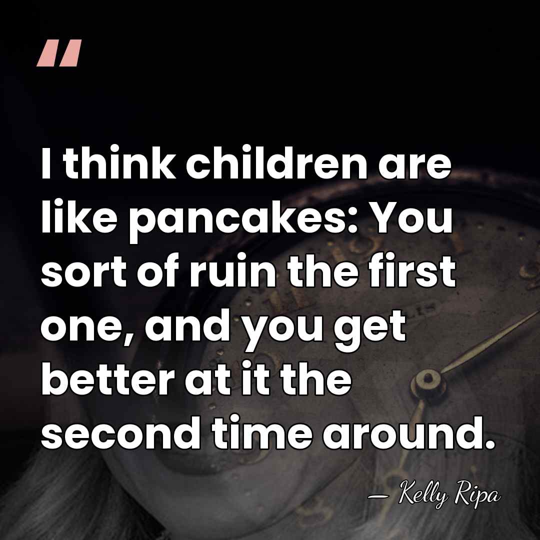 I think children are like pancakes: You sort of ruin the first&hellip; - Kelly Ripa
