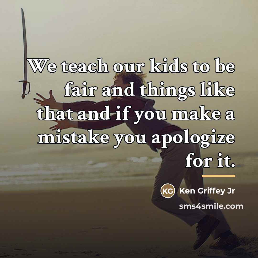 “We teach our kids to be fair and things like…” quote by Ken Griffey Jr